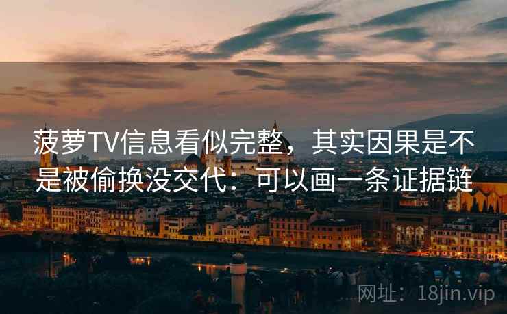 菠萝TV信息看似完整，其实因果是不是被偷换没交代：可以画一条证据链  第2张