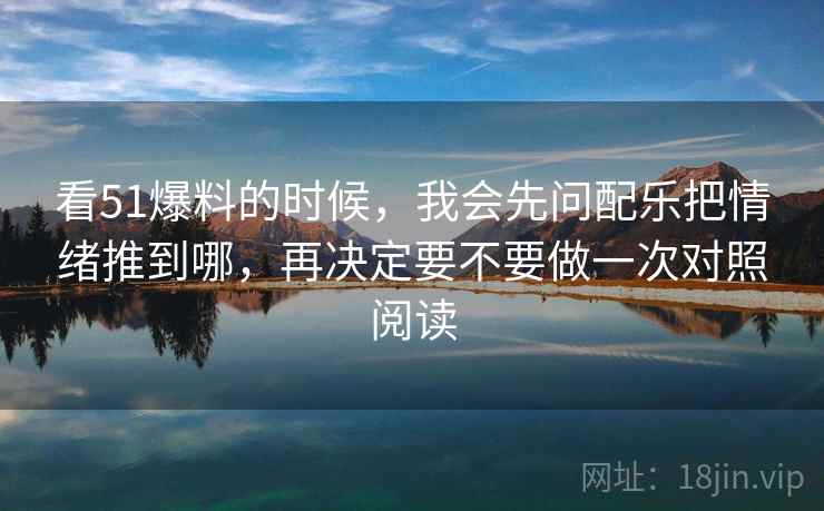 看51爆料的时候，我会先问配乐把情绪推到哪，再决定要不要做一次对照阅读