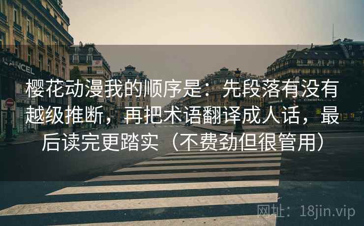 樱花动漫我的顺序是:先段落有没有越级推断,再把术语翻译成人话,最后读完更踏实(不费劲但很管用)