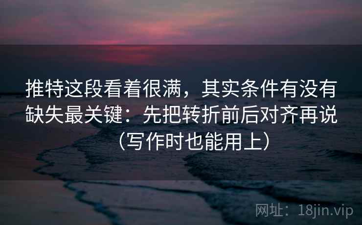 推特这段看着很满,其实条件有没有缺失最关键:先把转折前后对齐再说(写作时也能用上)