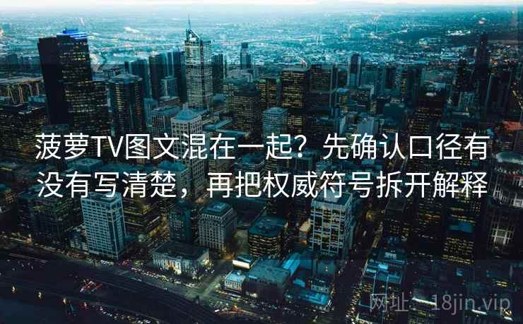 菠萝TV图文混在一起?先确认口径有没有写清楚,再把权威符号拆开解释