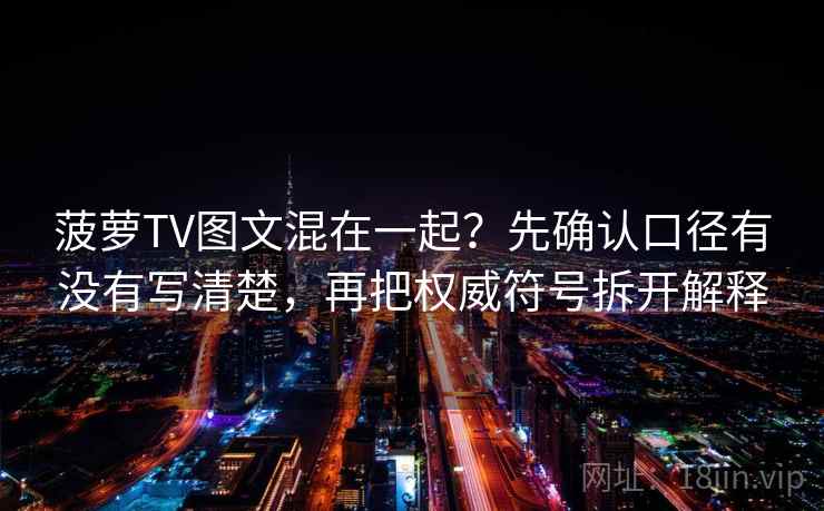 菠萝TV图文混在一起?先确认口径有没有写清楚,再把权威符号拆开解释