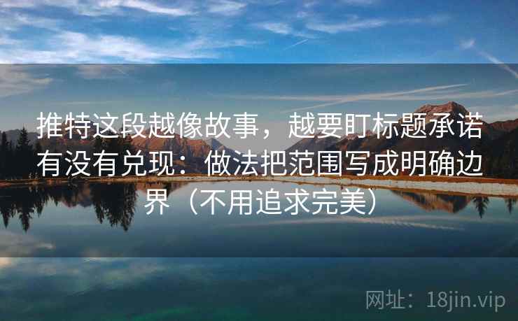 推特这段越像故事,越要盯标题承诺有没有兑现:做法把范围写成明确边界(不用追求完美)