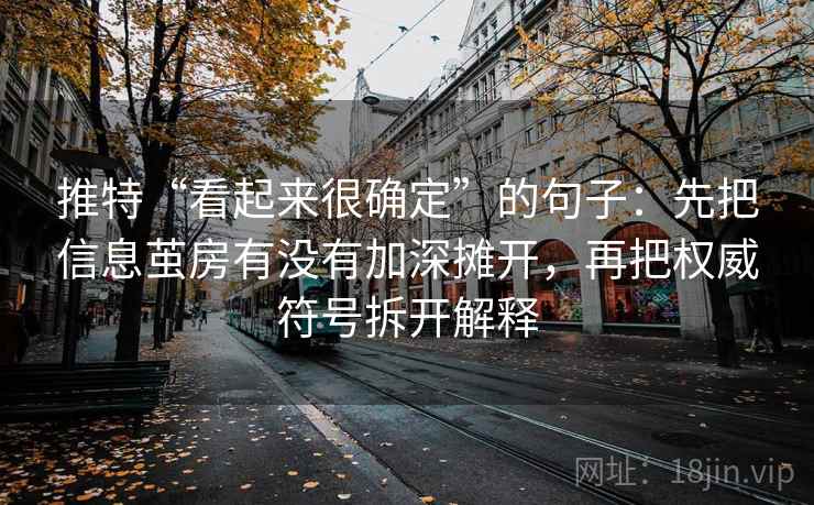 推特“看起来很确定”的句子:先把信息茧房有没有加深摊开,再把权威符号拆开解释