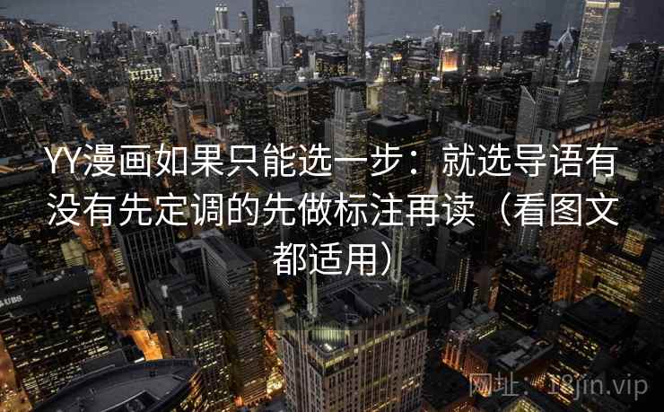 YY漫画如果只能选一步:就选导语有没有先定调的先做标注再读(看图文都适用)