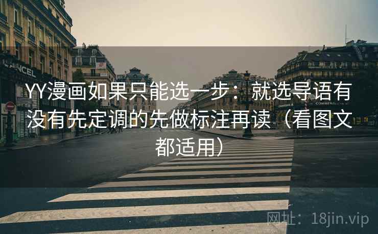 YY漫画如果只能选一步:就选导语有没有先定调的先做标注再读(看图文都适用)