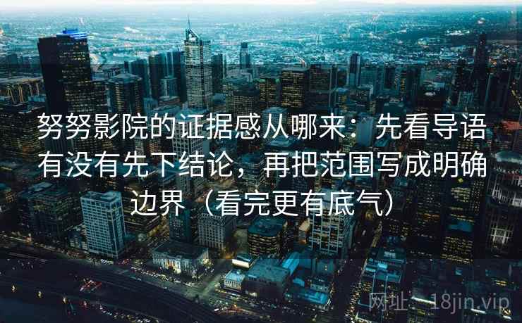 努努影院的证据感从哪来:先看导语有没有先下结论,再把范围写成明确边界(看完更有底气) 第2张 努努影院的证据感从哪来:先看导语有没有先下结论,再把范围写成明确边界(看完更有底气) 第2张